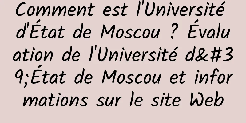 Comment est l'Université d'État de Moscou ? Évaluation de l'Université d'État de Moscou et informations sur le site Web