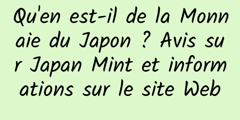 Qu'en est-il de la Monnaie du Japon ? Avis sur Japan Mint et informations sur le site Web
