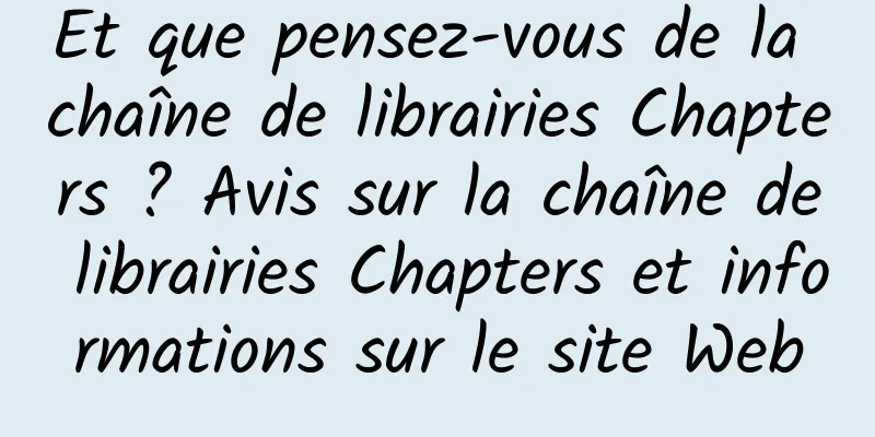 Et que pensez-vous de la chaîne de librairies Chapters ? Avis sur la chaîne de librairies Chapters et informations sur le site Web