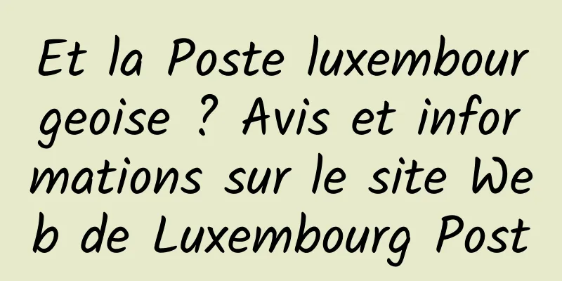 Et la Poste luxembourgeoise ? Avis et informations sur le site Web de Luxembourg Post