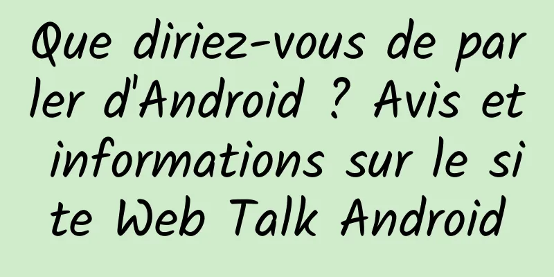 Que diriez-vous de parler d'Android ? Avis et informations sur le site Web Talk Android