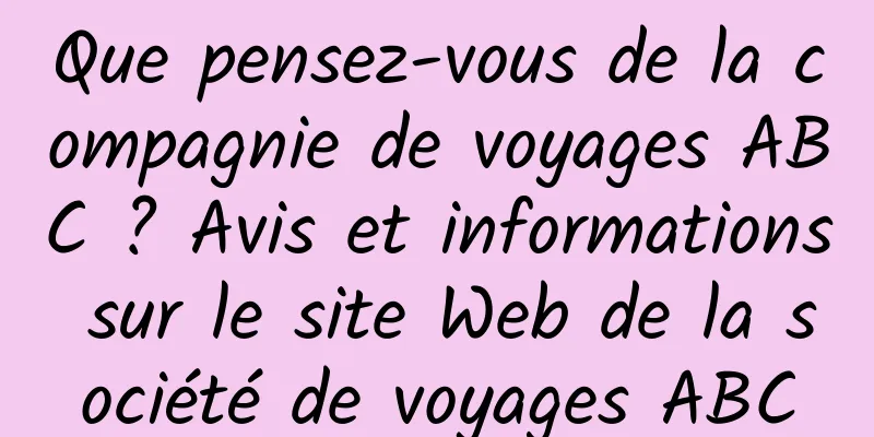 Que pensez-vous de la compagnie de voyages ABC ? Avis et informations sur le site Web de la société de voyages ABC