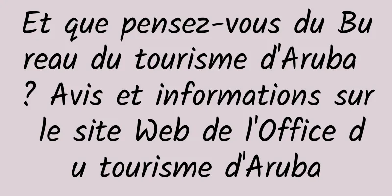 Et que pensez-vous du Bureau du tourisme d'Aruba ? Avis et informations sur le site Web de l'Office du tourisme d'Aruba