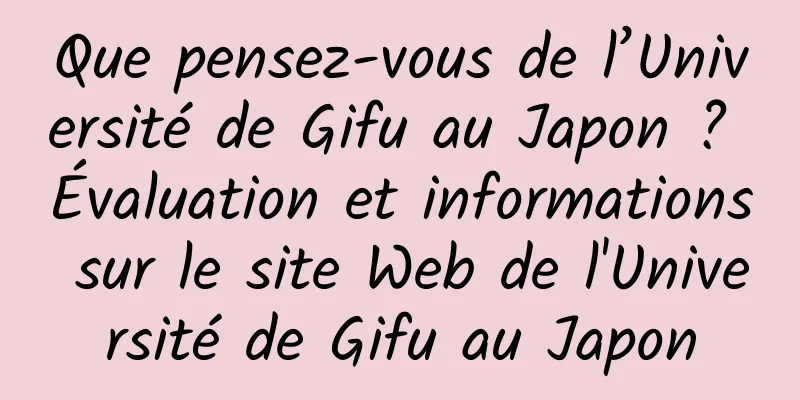 Que pensez-vous de l’Université de Gifu au Japon ? Évaluation et informations sur le site Web de l'Université de Gifu au Japon