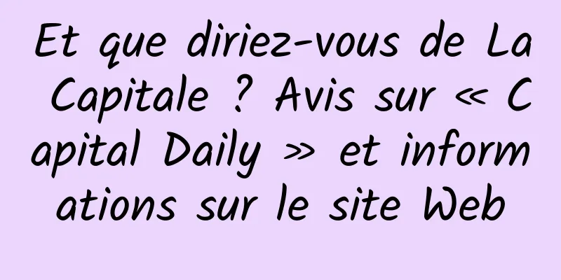 Et que diriez-vous de La Capitale ? Avis sur « Capital Daily » et informations sur le site Web