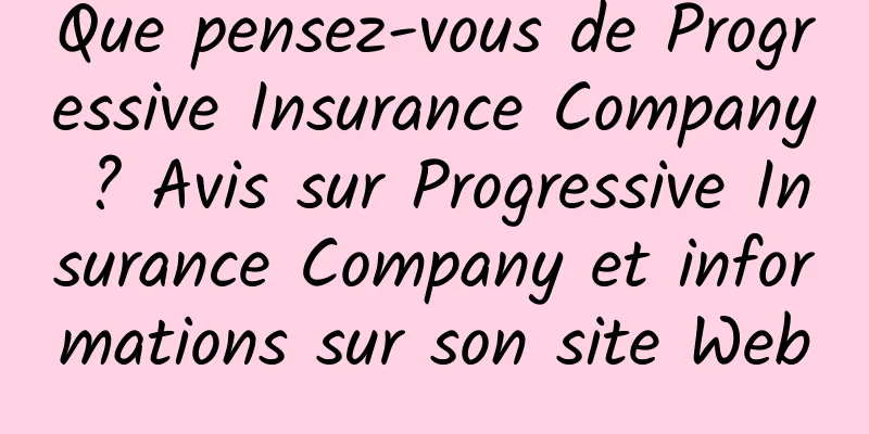 Que pensez-vous de Progressive Insurance Company ? Avis sur Progressive Insurance Company et informations sur son site Web