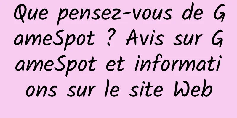 Que pensez-vous de GameSpot ? Avis sur GameSpot et informations sur le site Web