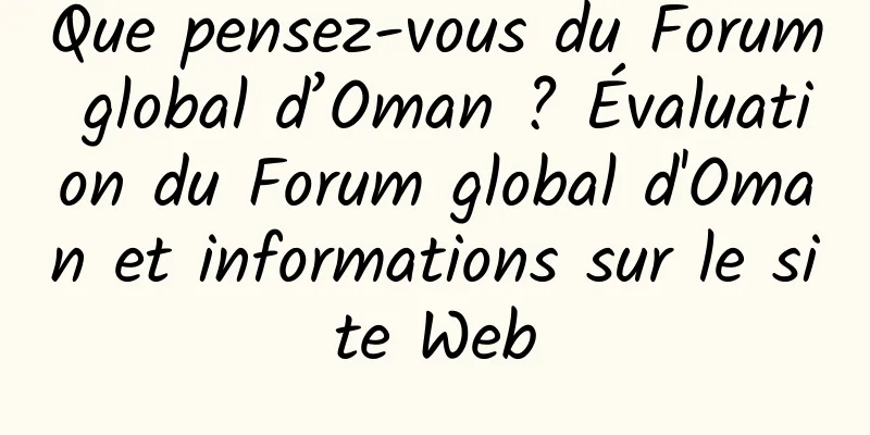 Que pensez-vous du Forum global d’Oman ? Évaluation du Forum global d'Oman et informations sur le site Web
