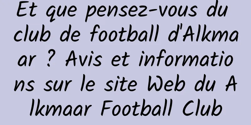 Et que pensez-vous du club de football d'Alkmaar ? Avis et informations sur le site Web du Alkmaar Football Club