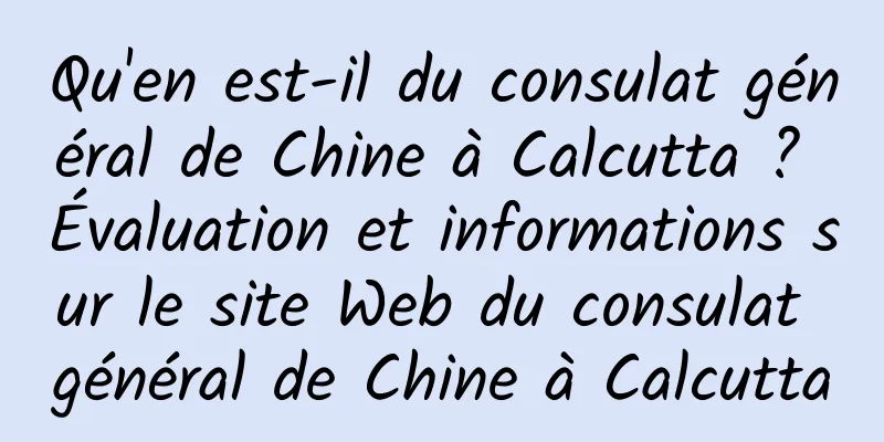 Qu'en est-il du consulat général de Chine à Calcutta ? Évaluation et informations sur le site Web du consulat général de Chine à Calcutta