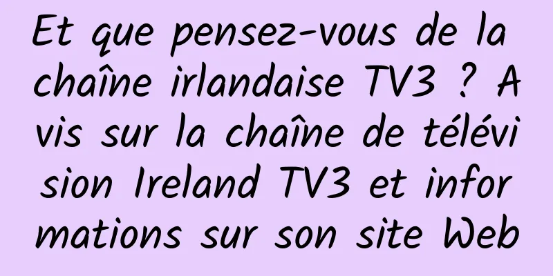 Et que pensez-vous de la chaîne irlandaise TV3 ? Avis sur la chaîne de télévision Ireland TV3 et informations sur son site Web