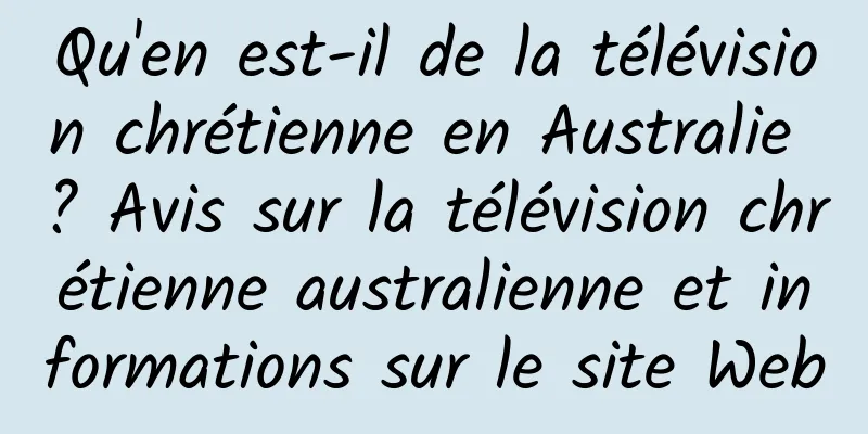 Qu'en est-il de la télévision chrétienne en Australie ? Avis sur la télévision chrétienne australienne et informations sur le site Web