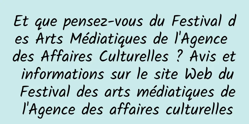 Et que pensez-vous du Festival des Arts Médiatiques de l'Agence des Affaires Culturelles ? Avis et informations sur le site Web du Festival des arts médiatiques de l'Agence des affaires culturelles