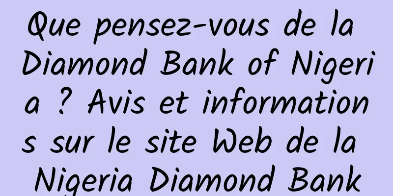 Que pensez-vous de la Diamond Bank of Nigeria ? Avis et informations sur le site Web de la Nigeria Diamond Bank