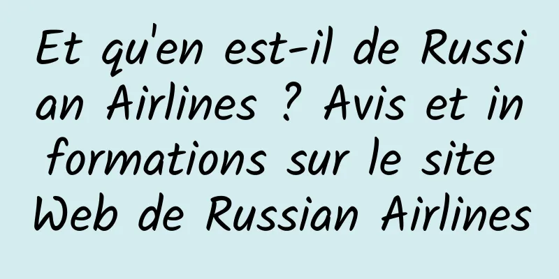 Et qu'en est-il de Russian Airlines ? Avis et informations sur le site Web de Russian Airlines