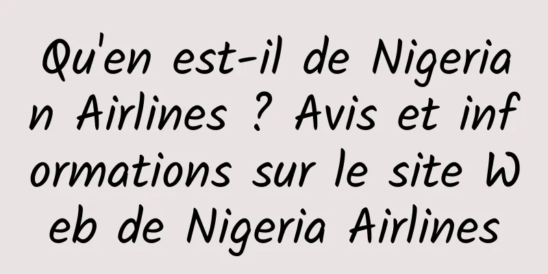 Qu'en est-il de Nigerian Airlines ? Avis et informations sur le site Web de Nigeria Airlines