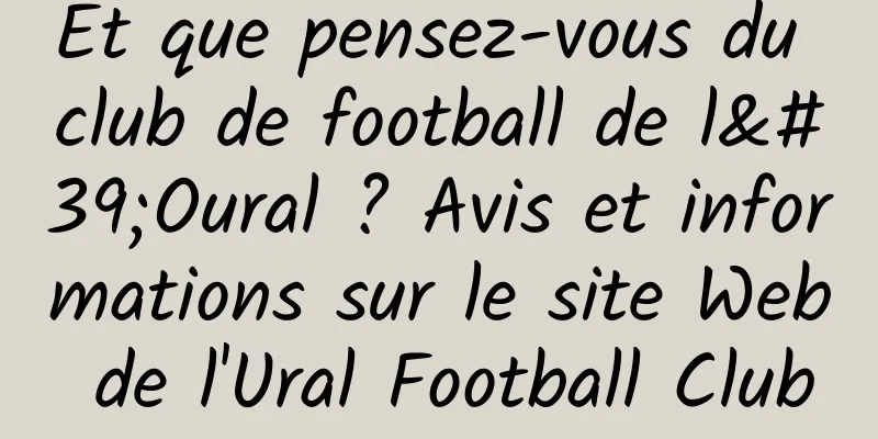 Et que pensez-vous du club de football de l'Oural ? Avis et informations sur le site Web de l'Ural Football Club