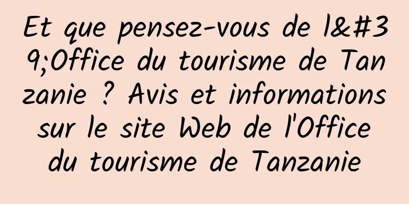 Et que pensez-vous de l'Office du tourisme de Tanzanie ? Avis et informations sur le site Web de l'Office du tourisme de Tanzanie
