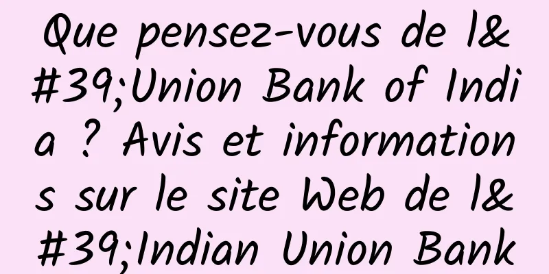 Que pensez-vous de l'Union Bank of India ? Avis et informations sur le site Web de l'Indian Union Bank