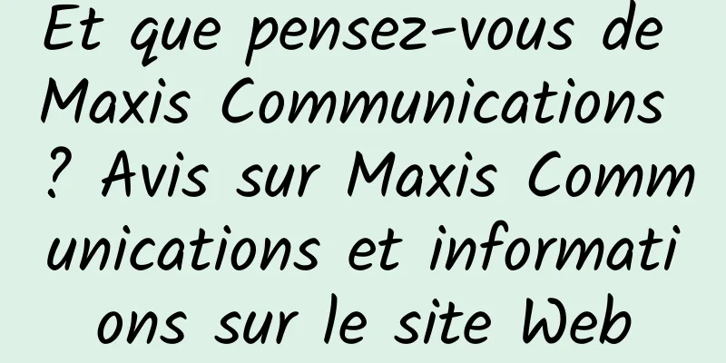 Et que pensez-vous de Maxis Communications ? Avis sur Maxis Communications et informations sur le site Web