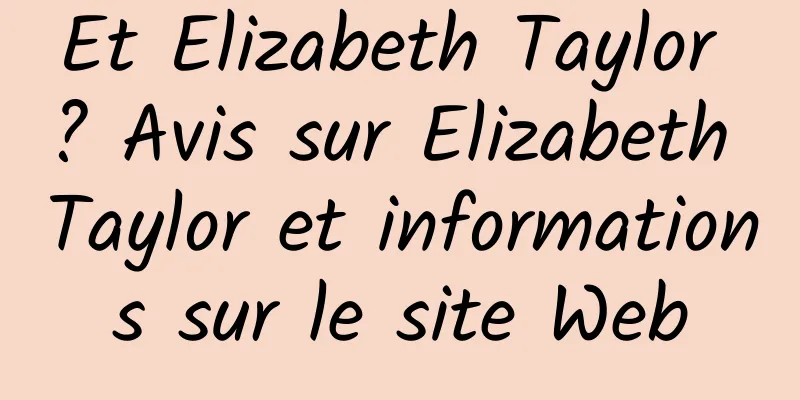 Et Elizabeth Taylor ? Avis sur Elizabeth Taylor et informations sur le site Web