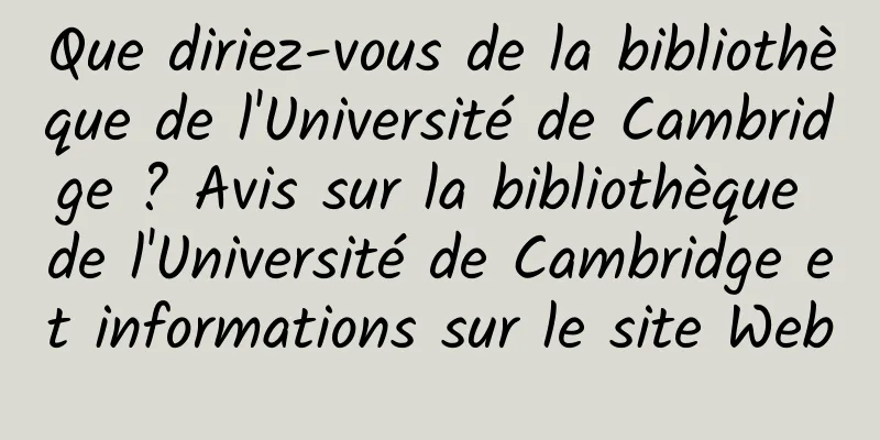 Que diriez-vous de la bibliothèque de l'Université de Cambridge ? Avis sur la bibliothèque de l'Université de Cambridge et informations sur le site Web