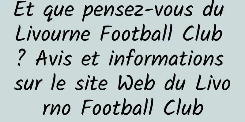 Et que pensez-vous du Livourne Football Club ? Avis et informations sur le site Web du Livorno Football Club