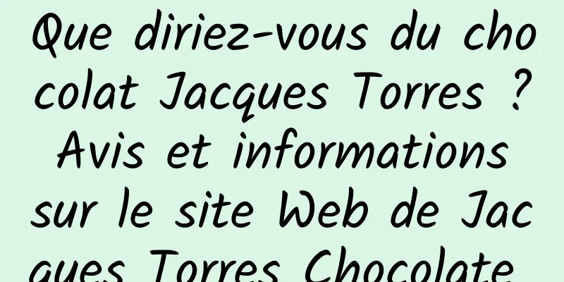 Que diriez-vous du chocolat Jacques Torres ? Avis et informations sur le site Web de Jacques Torres Chocolate 