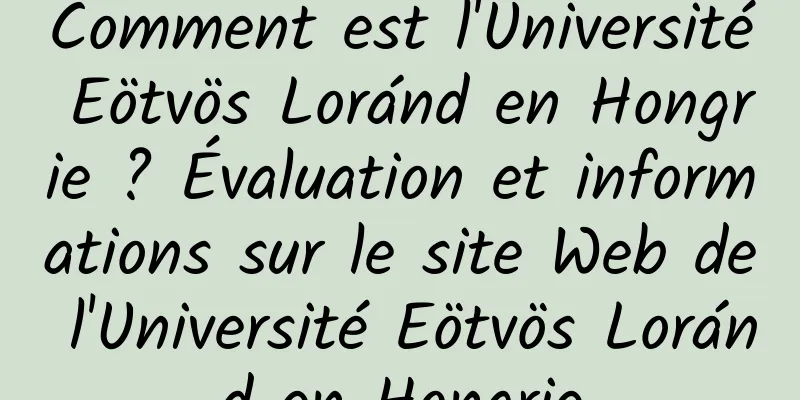 Comment est l'Université Eötvös Loránd en Hongrie ? Évaluation et informations sur le site Web de l'Université Eötvös Loránd en Hongrie