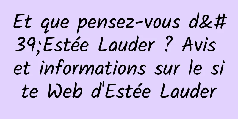 Et que pensez-vous d'Estée Lauder ? Avis et informations sur le site Web d'Estée Lauder