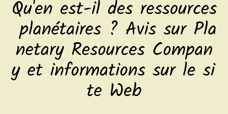 Qu'en est-il des ressources planétaires ? Avis sur Planetary Resources Company et informations sur le site Web
