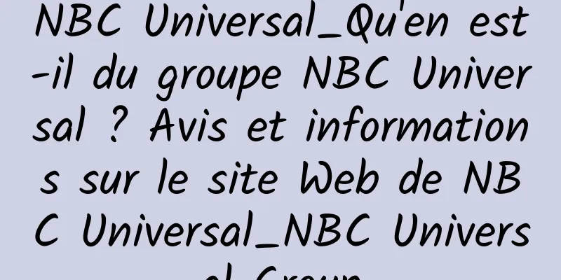 NBC Universal_Qu'en est-il du groupe NBC Universal ? Avis et informations sur le site Web de NBC Universal_NBC Universal Group