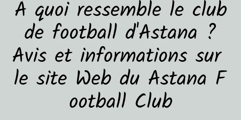 À quoi ressemble le club de football d'Astana ? Avis et informations sur le site Web du Astana Football Club