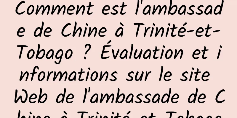 Comment est l'ambassade de Chine à Trinité-et-Tobago ? Évaluation et informations sur le site Web de l'ambassade de Chine à Trinité-et-Tobago