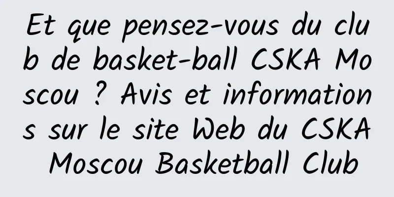 Et que pensez-vous du club de basket-ball CSKA Moscou ? Avis et informations sur le site Web du CSKA Moscou Basketball Club