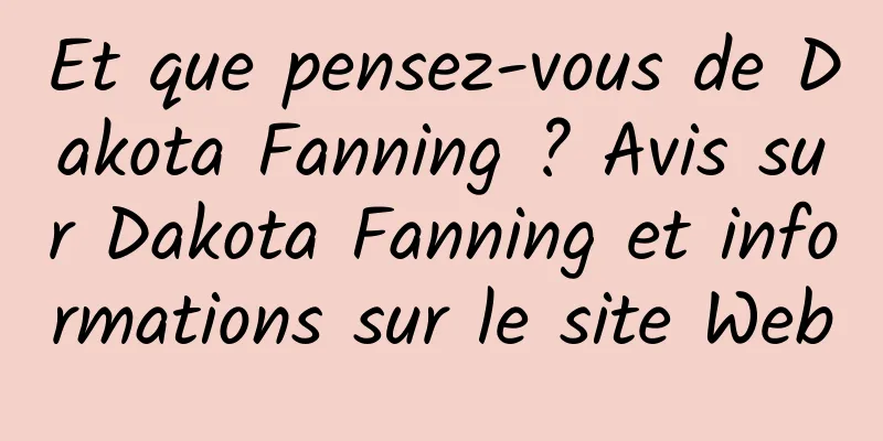 Et que pensez-vous de Dakota Fanning ? Avis sur Dakota Fanning et informations sur le site Web