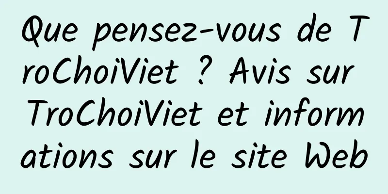 Que pensez-vous de TroChoiViet ? Avis sur TroChoiViet et informations sur le site Web