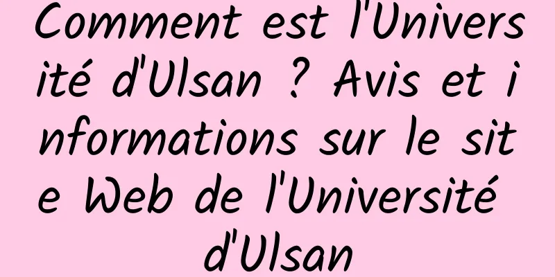 Comment est l'Université d'Ulsan ? Avis et informations sur le site Web de l'Université d'Ulsan