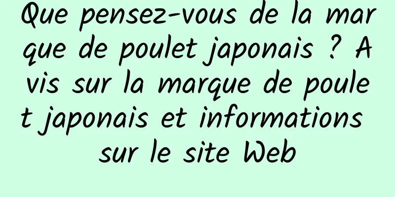 Que pensez-vous de la marque de poulet japonais ? Avis sur la marque de poulet japonais et informations sur le site Web