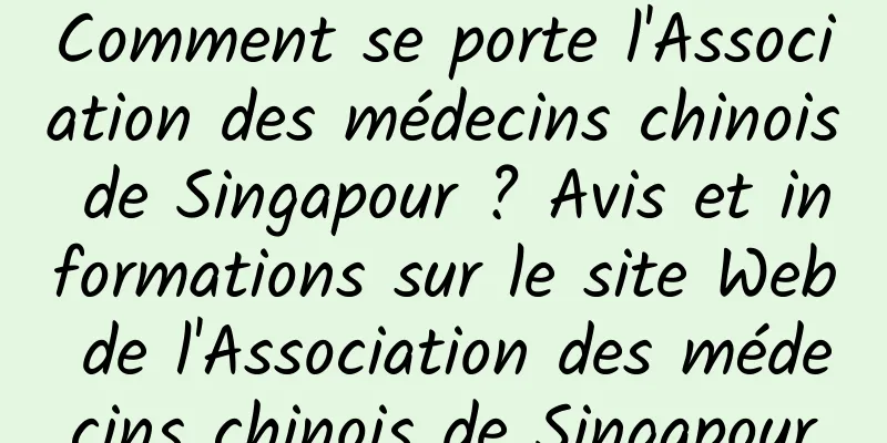 Comment se porte l'Association des médecins chinois de Singapour ? Avis et informations sur le site Web de l'Association des médecins chinois de Singapour