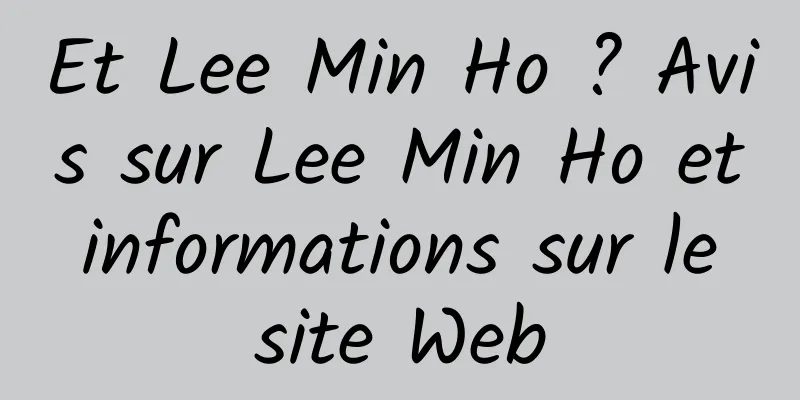 Et Lee Min Ho ? Avis sur Lee Min Ho et informations sur le site Web