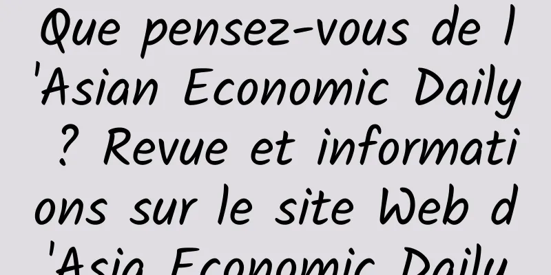 Que pensez-vous de l'Asian Economic Daily ? Revue et informations sur le site Web d'Asia Economic Daily