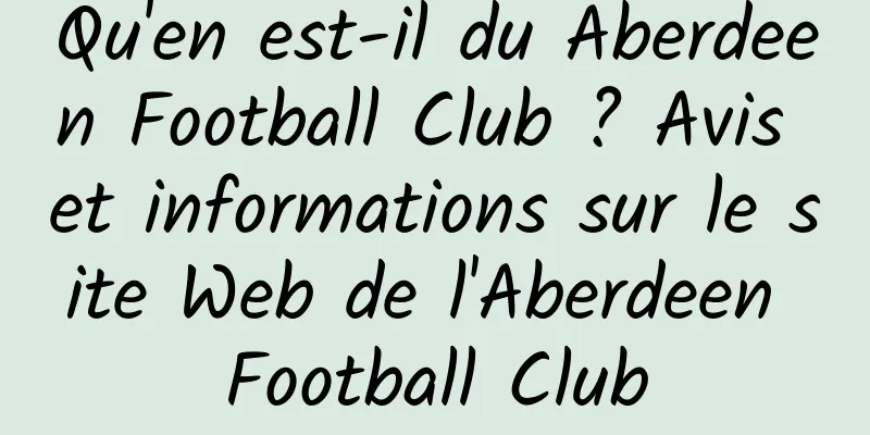 Qu'en est-il du Aberdeen Football Club ? Avis et informations sur le site Web de l'Aberdeen Football Club