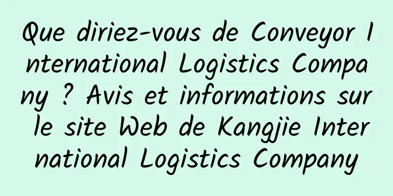 Que diriez-vous de Conveyor International Logistics Company ? Avis et informations sur le site Web de Kangjie International Logistics Company