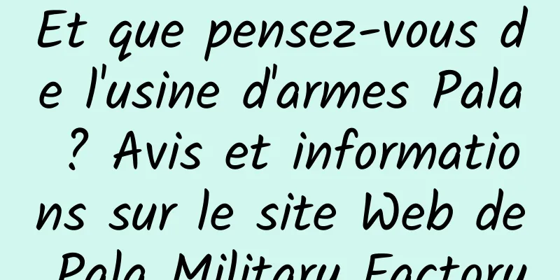 Et que pensez-vous de l'usine d'armes Pala ? Avis et informations sur le site Web de Pala Military Factory