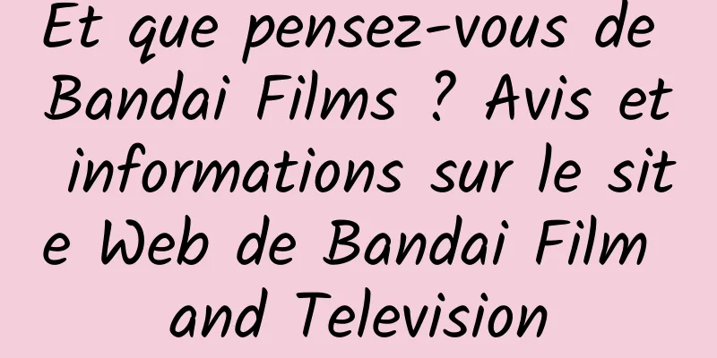 Et que pensez-vous de Bandai Films ? Avis et informations sur le site Web de Bandai Film and Television