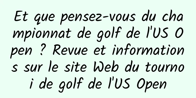 Et que pensez-vous du championnat de golf de l'US Open ? Revue et informations sur le site Web du tournoi de golf de l'US Open
