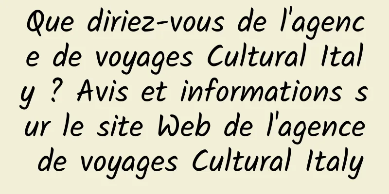 Que diriez-vous de l'agence de voyages Cultural Italy ? Avis et informations sur le site Web de l'agence de voyages Cultural Italy