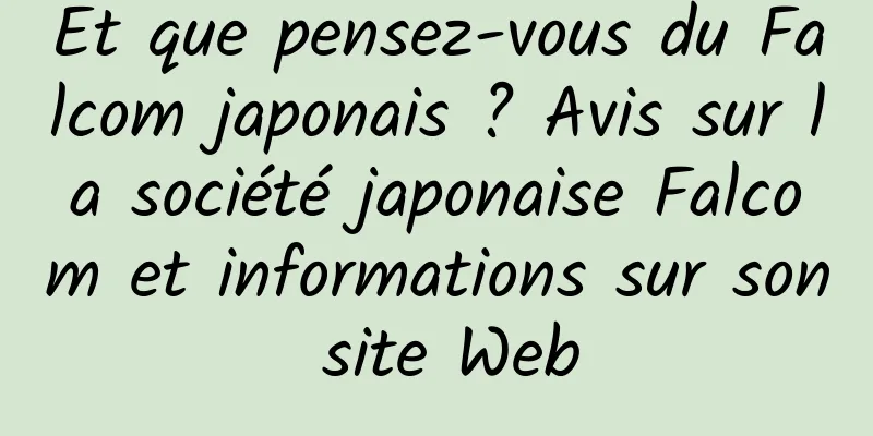 Et que pensez-vous du Falcom japonais ? Avis sur la société japonaise Falcom et informations sur son site Web