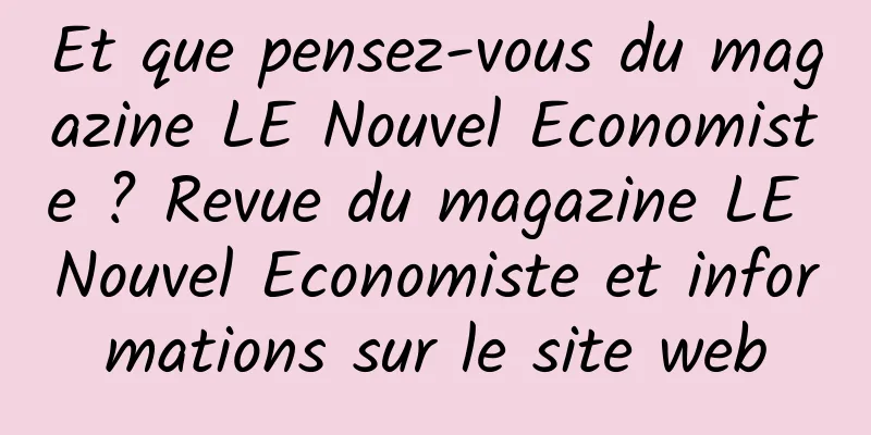 Et que pensez-vous du magazine LE Nouvel Economiste ? Revue du magazine LE Nouvel Economiste et informations sur le site web